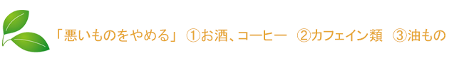 「悪いものをやめる」　①お酒、コーヒー　②カフェイン類　③油もの