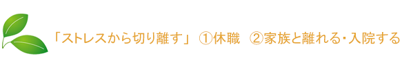 「ストレスから切り離す」　①休職　②家族と離れる・入院する